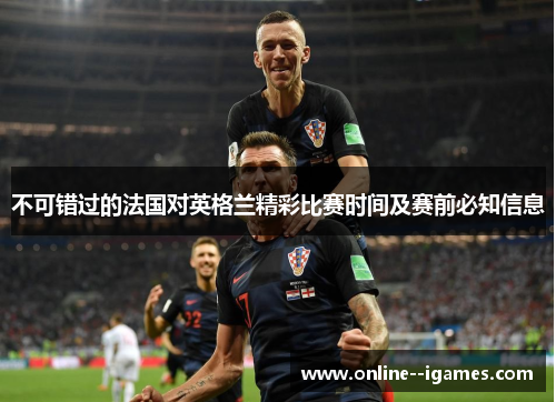 不可错过的法国对英格兰精彩比赛时间及赛前必知信息