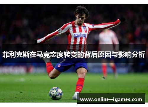 菲利克斯在马竞态度转变的背后原因与影响分析