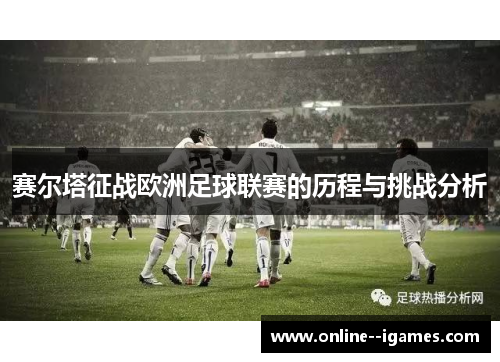 赛尔塔征战欧洲足球联赛的历程与挑战分析