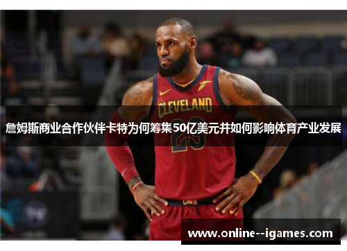 詹姆斯商业合作伙伴卡特为何筹集50亿美元并如何影响体育产业发展