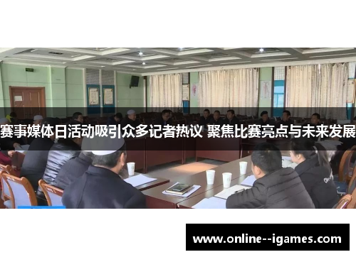 赛事媒体日活动吸引众多记者热议 聚焦比赛亮点与未来发展