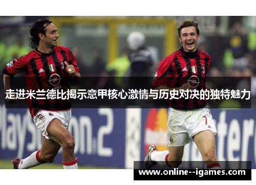 走进米兰德比揭示意甲核心激情与历史对决的独特魅力