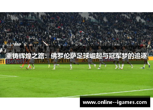 重铸辉煌之路：佛罗伦萨足球崛起与冠军梦的追逐