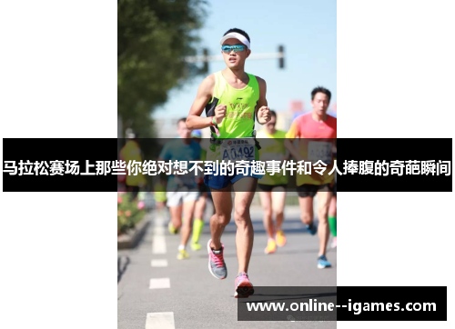 马拉松赛场上那些你绝对想不到的奇趣事件和令人捧腹的奇葩瞬间