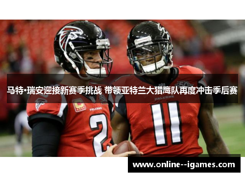 马特·瑞安迎接新赛季挑战 带领亚特兰大猎鹰队再度冲击季后赛